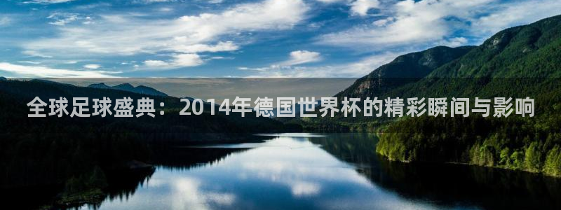世界杯预选赛亚洲区积分榜：全球足球盛典：2014年德国世界杯的精彩瞬间与影响