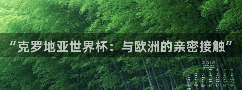 世界杯2026预选赛：“克罗地亚世界杯：与欧洲的亲密接触”