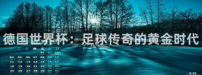 世界杯16强赛程表：德国世界杯：足球传奇的黄金时代