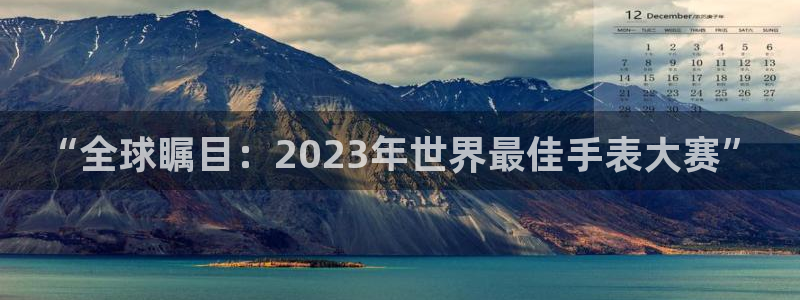 世界杯足球赛:“全球瞩目:2023年世界最佳手表大赛”