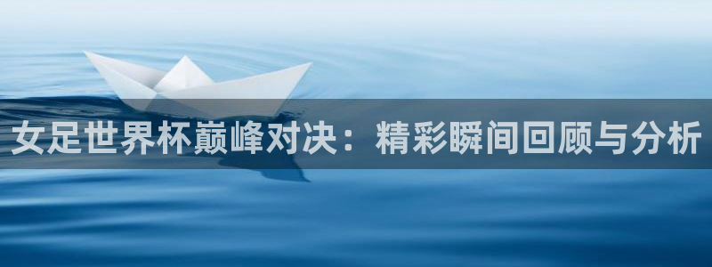 2026世界杯赛制：女足世界杯巅峰对决：精彩瞬间回顾与分析