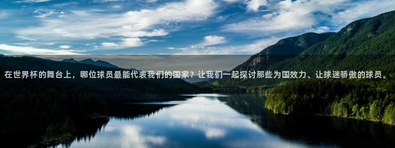 世界杯预选赛规则：在世界杯的舞台上，哪位球员最能代表我们的国家？让我们一起探讨那些为国效力、让球迷骄傲的球员。